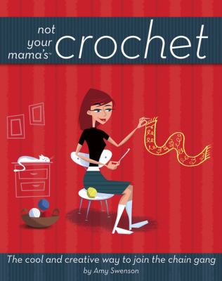 Not your mama's crochet : the cool and creative way to join the chain gang