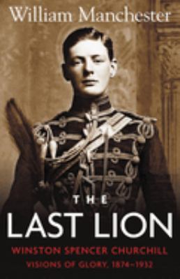 The last lion, Winston Spencer Churchill : visions of glory, 1874-1932 : Alone, 1932-1940