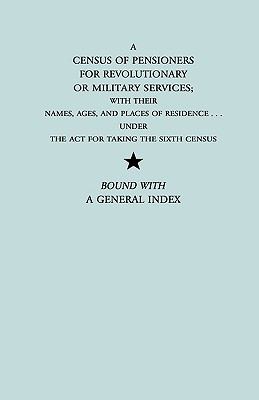 A census of pensioners for revolutionary or military services : with their names, ages, and places of residence ... under the act for taking the sixth census.  Bound with a general index