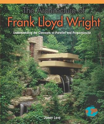 The architecture of Frank Lloyd Wright : understanding the concepts of parallel and perpendicular