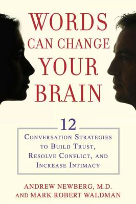 Words can change your brain : 12 conversation strategies to build trust, resolve conflict, and increase intimacy