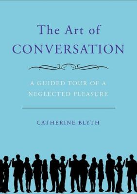 The art of conversation : a guided tour of a neglected pleasure