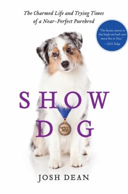 Show dog : the charmed life and trying times of a near-perfect purebred