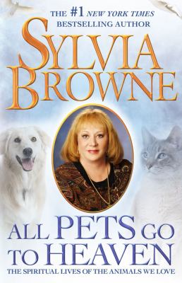 All pets go to heaven : the spiritual lives of the animals we love