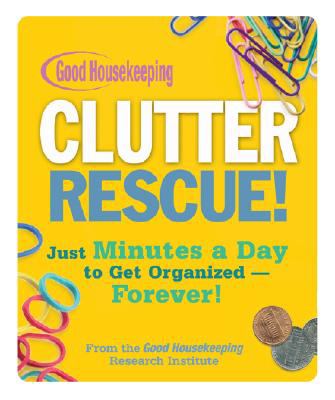 Good housekeeping clutter rescue : Just minutes a day to get organized--forever!