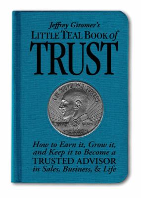 Jeffrey Gitomer's little teal book of trust : how to earn it, grow it, and keep it to become a trusted advisor in sales, business, & life