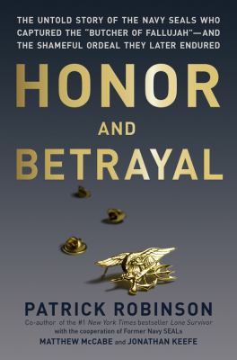 Honor and betrayal : the untold story of the Navy SEALs who captured the "Butcher of Fallujah"--and the shameful ordeal they later endured