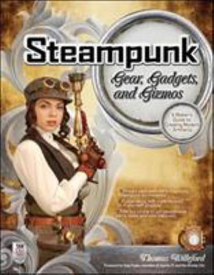 Steampunk gear, gadgets, and gizmos : a maker's guide to creating modern artifacts