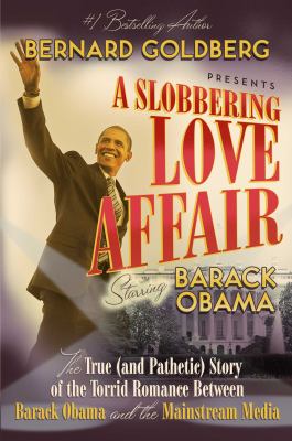 A slobbering love affair : the true (and pathetic) story of the torrid romance between Barack Obama and the mainstream media