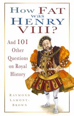 How fat was Henry VIII? : and 101 other questions and answers on royal history