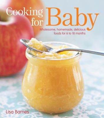 Cooking for baby : wholesome, homemade, delicious foods for 6 to 18 months