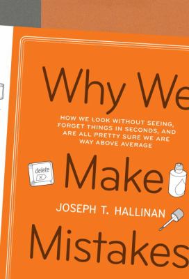 Why we make mistakes: How we look without seeing, forget things in seconds, and are all pretty sure we are way above average / Joseph T. Hallinan.