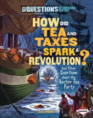 How did tea and taxes spark a revolution? : and other questions about the Boston Tea Party