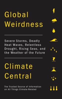 Global weirdness : severe storms, deadly heat waves, relentless drought, rising seas, and the weather of the future