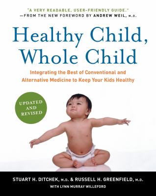 Healthy child, whole child : integrating the best of conventional and alternative medicine to keep your kids healthy