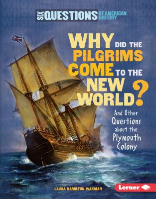 Why did the Pilgrims come to the New World : and other questions about the Plymouth Colony