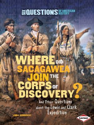 Where did Sacagawea join the Corps of Discovery? : and other questions about the Lewis and Clark Expedition