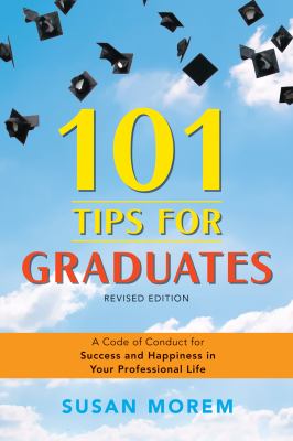 101 tips for graduates : a code of conduct for success and happiness in your professional life