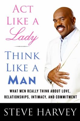 Act like a lady, think like a man : what men really think about love, relationships, intimacy, and commitment