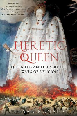 Heretic queen : Queen Elizabeth I and the wars of religion