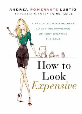 How to look expensive : a beauty editor's secrets to getting gorgeous without breaking the bank