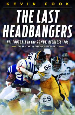 The last headbangers : NFL football in the rowdy, reckless '70s, the era that created modern sports