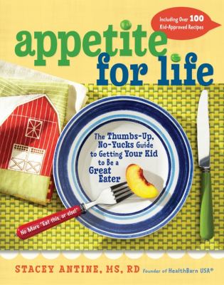 Appetite for life : the thumbs up, no yucks guide to getting your kid to be a great eater-including over 100 kid-approved recipes