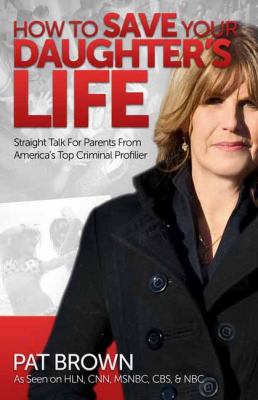 How to save your daughter's life : straight talk for parents from America's top criminal profiler