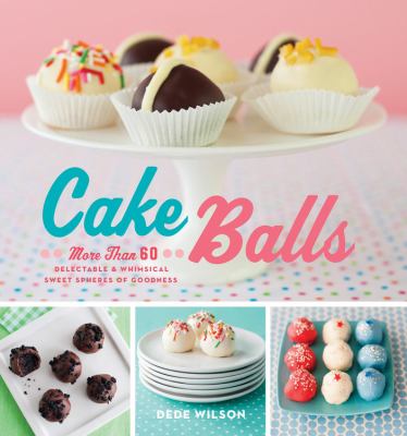 Cake balls : more than 60 delectable and whimsical sweet spheres of goodness