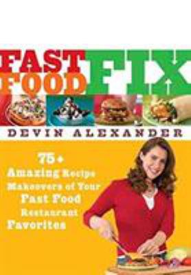 Fast food fix : 75+ amazing recipe makeovers of your fast food restaurant favorites