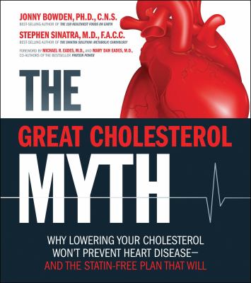The great cholesterol myth : why lowering your cholesterol won't prevent heart disease-- and the statin-free plan that will