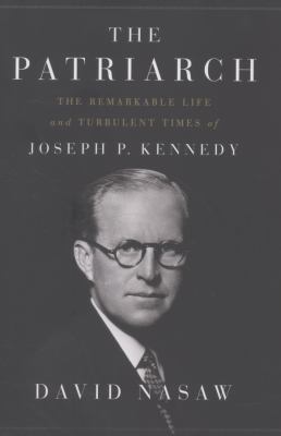 The patriarch : the remarkable life and turbulent times of Joseph P. Kennedy