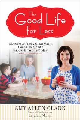 The good life for less : giving your family great meals, good times, and a happy home on a budget