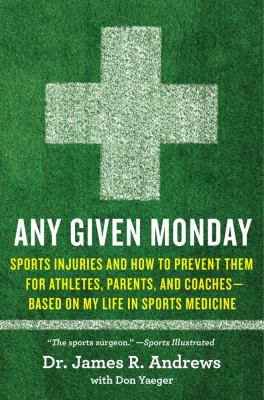 Any given Monday : sports injuries and how to prevent them, for athletes, parents, and coaches : based on my life in sports medicine