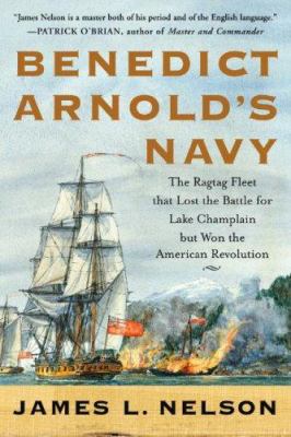 Benedict Arnold's navy : the ragtag fleet that lost the Battle of Lake Champlain but won the American Revolution