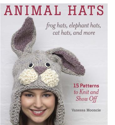 Animal hats : frog hats, elephant hats, cat hats, and more : 15 patterns to knit and show off