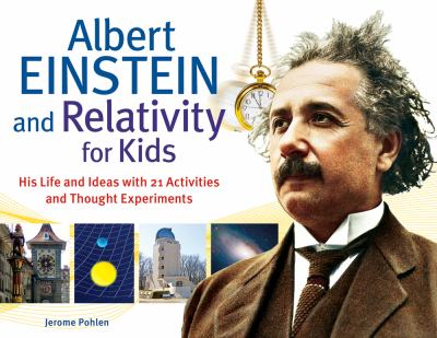 Albert Einstein and relativity for kids : his life and ideas with 21 activities and thought experiments