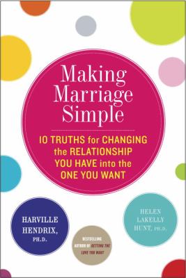 Making marriage simple : 10 truths for changing the relationship you have into the one you want