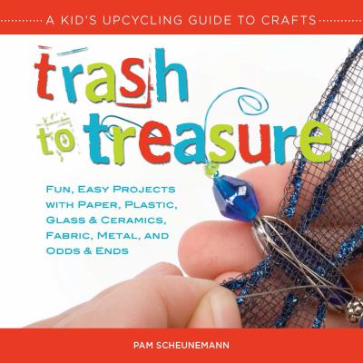 Trash to treasure : a kid's upcycling guide to crafts