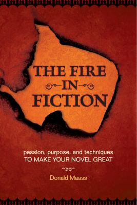 The fire in fiction : passion, purpose, and techniques to make your novel great