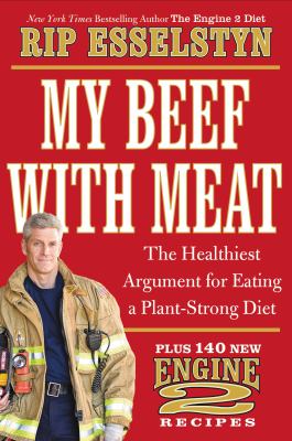 My beef with meat : the healthiest argument for eating a plant-strong diet plus 140 new Engine 2 recipes