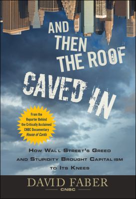 And then the roof caved in : how Wall Street's greed and stupidity brought capitalism to its knees