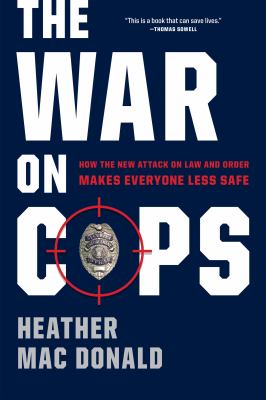 The war on cops : how the new attack on law and order makes everyone less safe