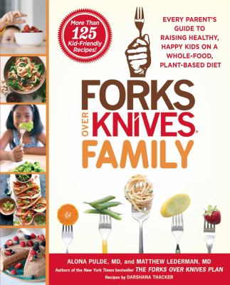 Forks over knives family : every parent's guide to raising healthy, happy kids on a whole-food, plant-based diet