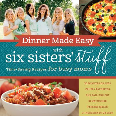 Dinner made easy with Six Sisters' Stuff : time-saving recipes for busy moms