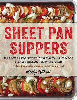 Sheet pan suppers : 120 recipes for simple, surprising, hands-off meals straight from the oven : plus breakfasts, desserts, and snacks, too!