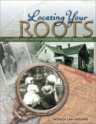 Locating your roots : discover your ancestors using land records