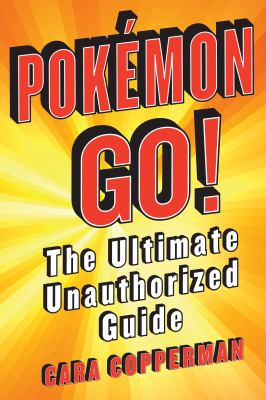 Pokémon Go! : the ultimate unauthorized guide