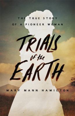 Trials of the earth : the true story of a pioneer woman