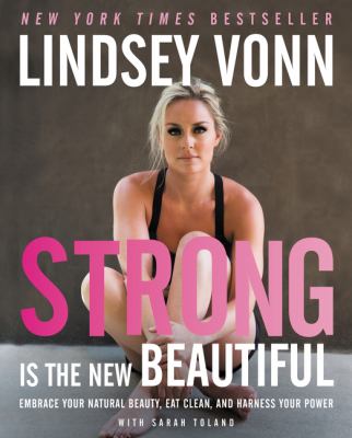 Strong is the new beautiful : embrace your natural beauty, eat clean, and harness your power